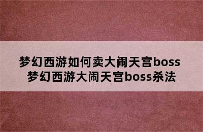 梦幻西游如何卖大闹天宫boss 梦幻西游大闹天宫boss杀法